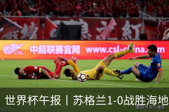 世界杯午报丨苏格兰1-0战胜海地 暂列小组第一