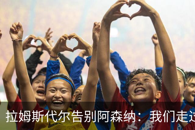 拉姆斯代尔告别阿森纳：我们走过了很长一段路